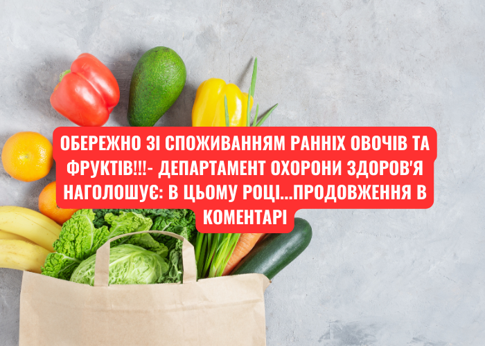 ОБЕРЕЖНО зі споживанням ранніх овочів та фруктів!!!- Департамент охорони здоров’я наголошує: в цьому році…
