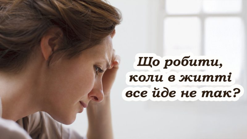Що робити, коли в житті все йде не так. Є одне правильне рішення